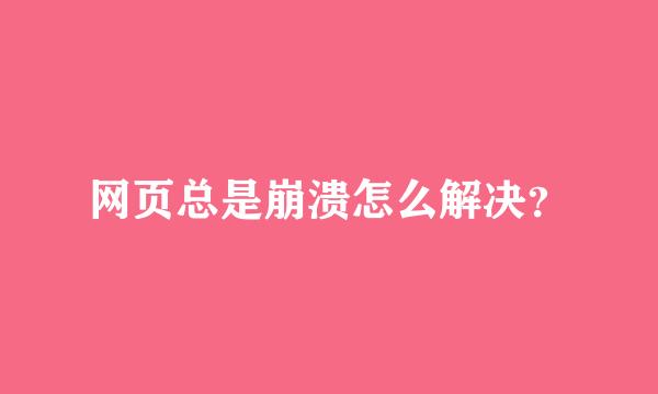 网页总是崩溃怎么解决？