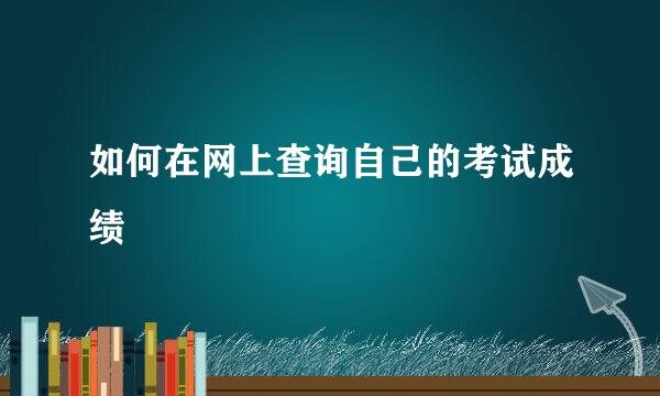 如何在网上查询自己的考试成绩