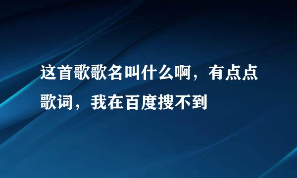 这首歌歌名叫什么啊，有点点歌词，我在百度搜不到