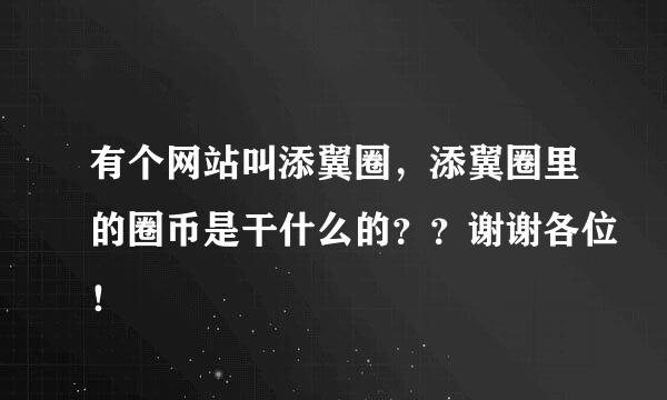 有个网站叫添翼圈，添翼圈里的圈币是干什么的？？谢谢各位！