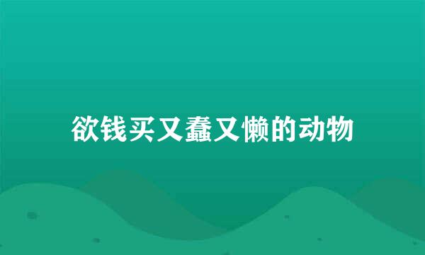 欲钱买又蠢又懒的动物