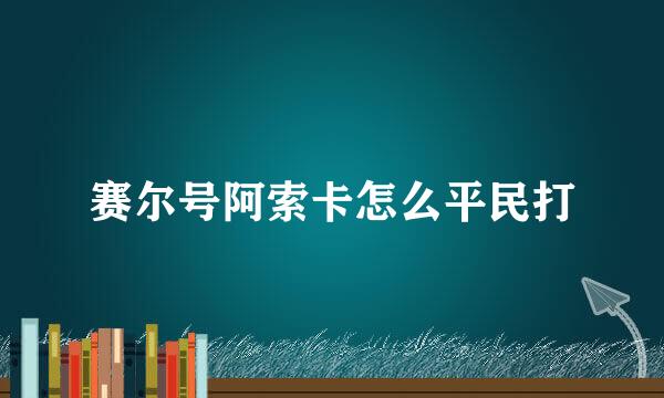 赛尔号阿索卡怎么平民打