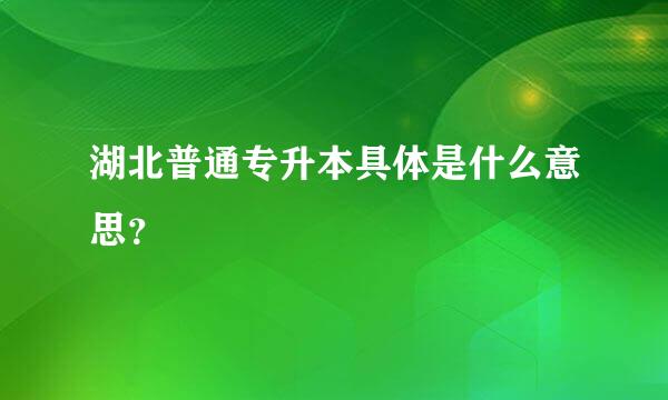 湖北普通专升本具体是什么意思？