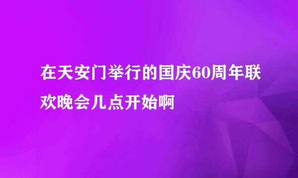 在天安门举行的国庆60周年联欢晚会几点开始啊