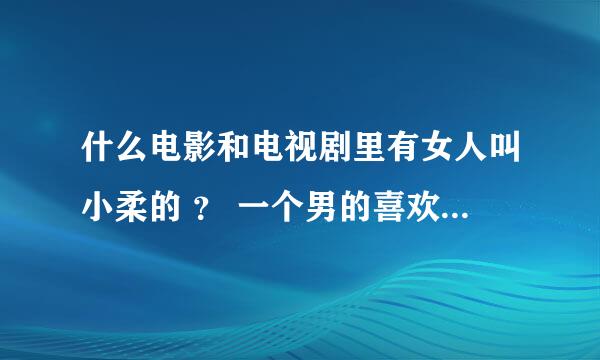 什么电影和电视剧里有女人叫小柔的 ？ 一个男的喜欢二个女的. 男的好像在那写信给二个女人. 有一个就叫小