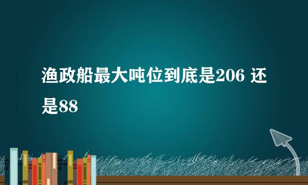 渔政船最大吨位到底是206 还是88