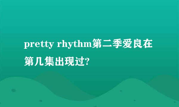 pretty rhythm第二季爱良在第几集出现过?