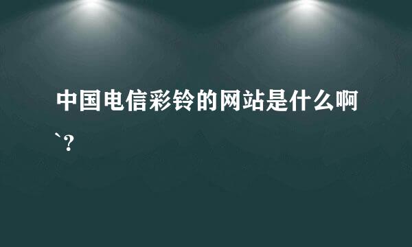 中国电信彩铃的网站是什么啊`？