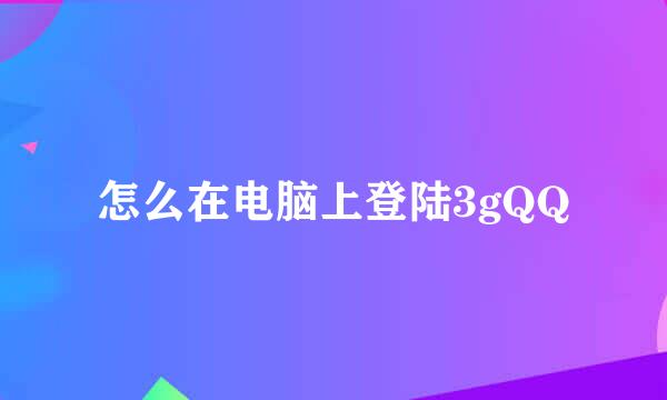 怎么在电脑上登陆3gQQ