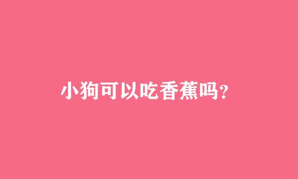 小狗可以吃香蕉吗？