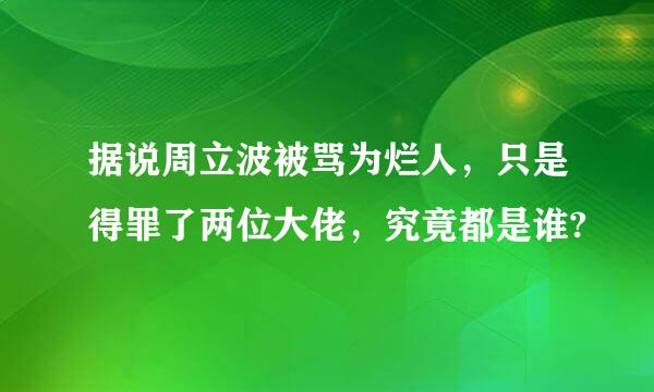 据说周立波被骂为烂人，只是得罪了两位大佬，究竟都是谁?