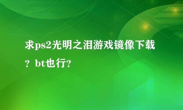 求ps2光明之泪游戏镜像下载？bt也行？