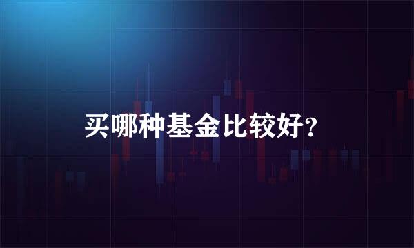 买哪种基金比较好？