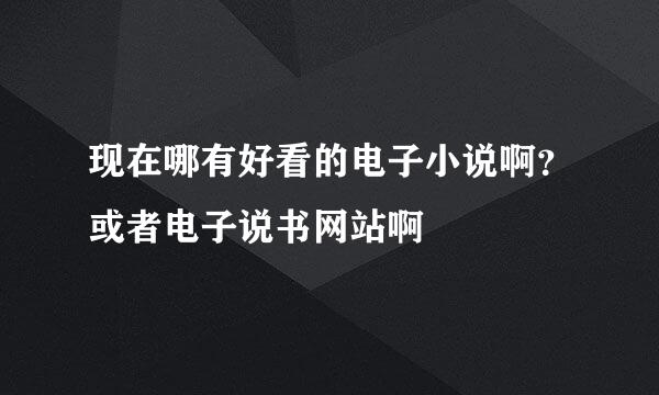 现在哪有好看的电子小说啊？或者电子说书网站啊