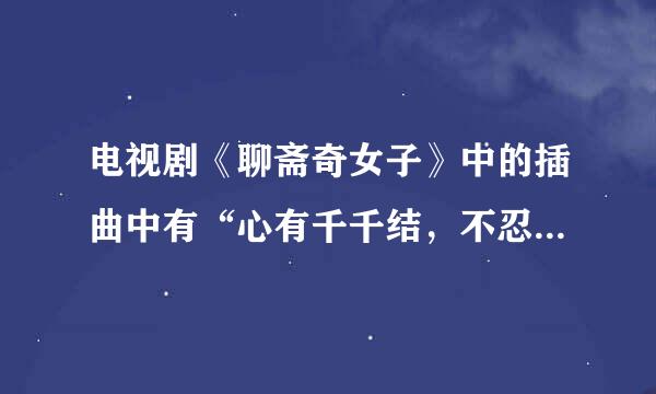 电视剧《聊斋奇女子》中的插曲中有“心有千千结，不忍吐离别……”是叫什么