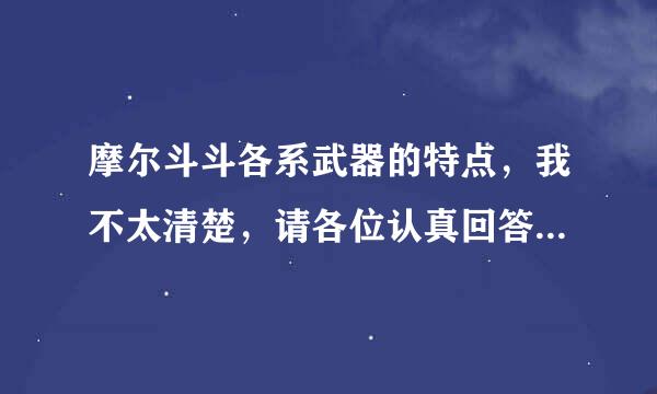 摩尔斗斗各系武器的特点，我不太清楚，请各位认真回答一下，我会给悬赏的！