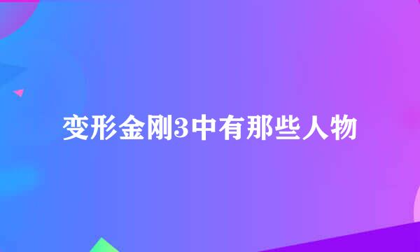 变形金刚3中有那些人物