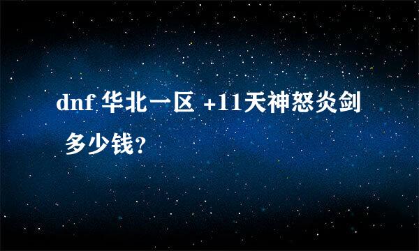 dnf 华北一区 +11天神怒炎剑 多少钱？