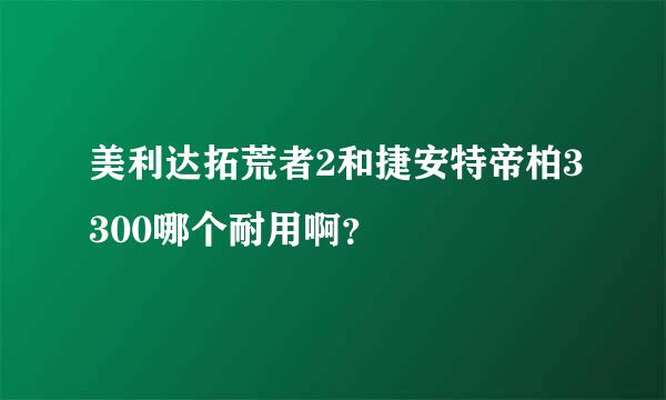 美利达拓荒者2和捷安特帝柏3300哪个耐用啊？