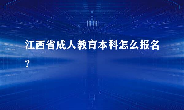 江西省成人教育本科怎么报名？