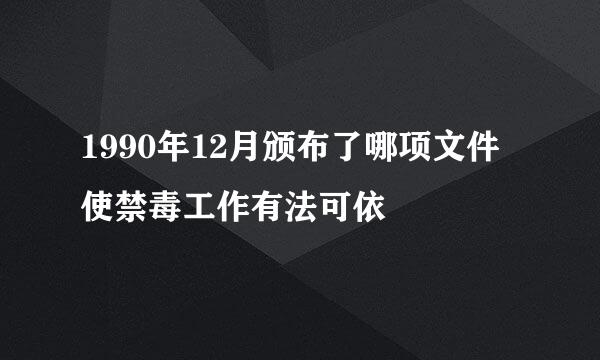 1990年12月颁布了哪项文件使禁毒工作有法可依