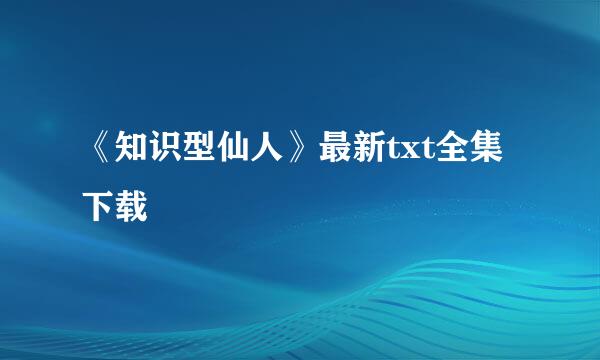 《知识型仙人》最新txt全集下载