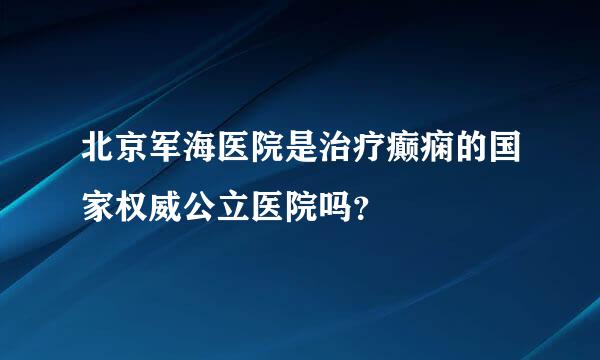 北京军海医院是治疗癫痫的国家权威公立医院吗？