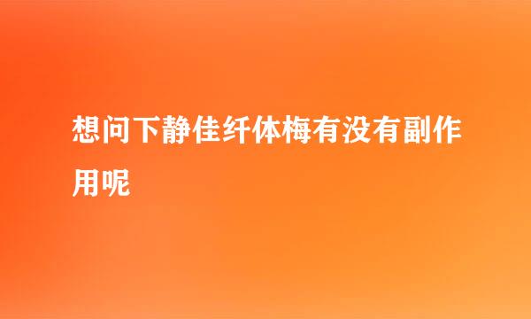 想问下静佳纤体梅有没有副作用呢