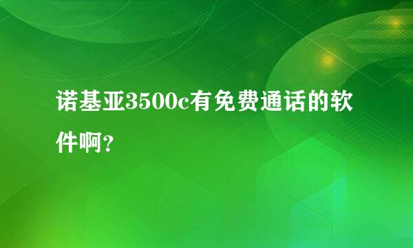 诺基亚3500c有免费通话的软件啊？