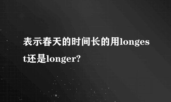 表示春天的时间长的用longest还是longer?