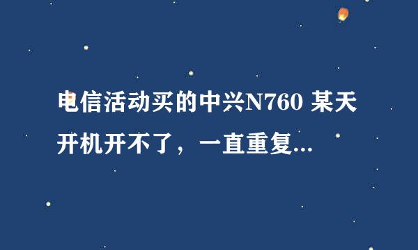 电信活动买的中兴N760 某天开机开不了，一直重复开机画面，在安卓论坛也找不到这款刷机包，拿回去问，说要