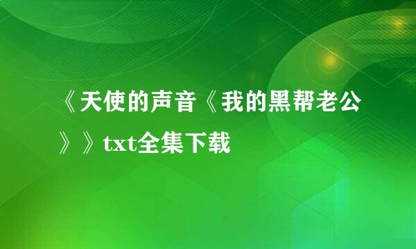 《天使的声音《我的黑帮老公》》txt全集下载