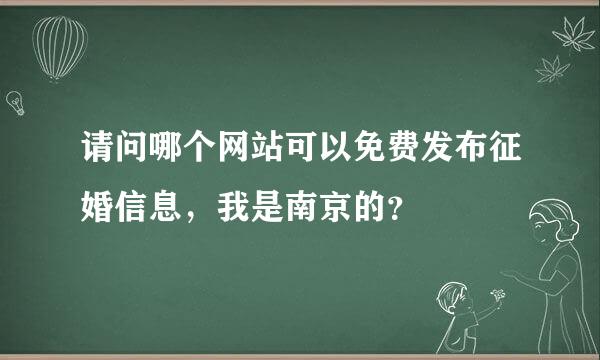 请问哪个网站可以免费发布征婚信息，我是南京的？