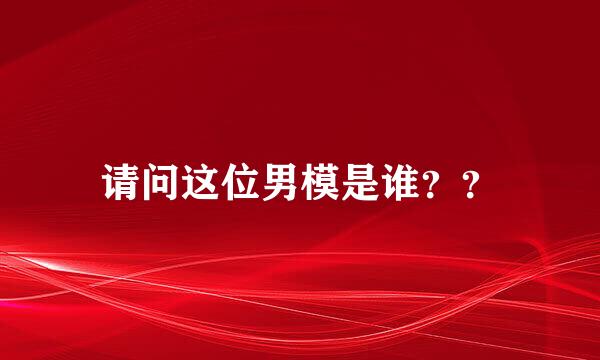 请问这位男模是谁？？