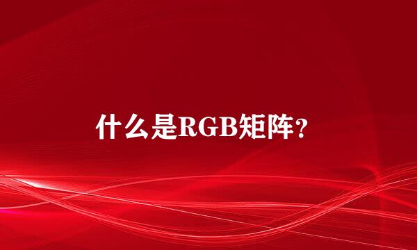 什么是RGB矩阵？