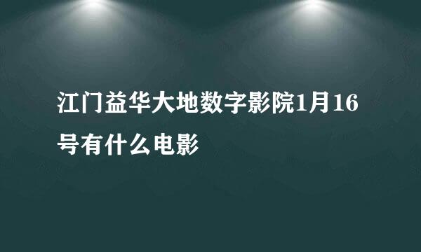 江门益华大地数字影院1月16号有什么电影