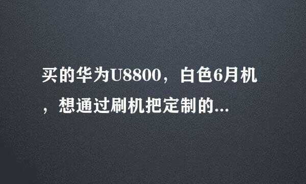 买的华为U8800，白色6月机，想通过刷机把定制的联通软件去掉，也看了不少论坛帖子，可大家说法都不一样。