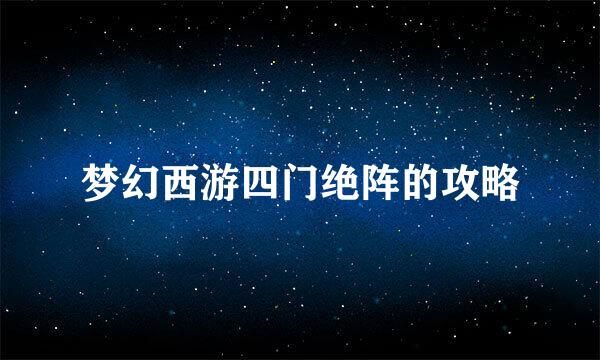 梦幻西游四门绝阵的攻略