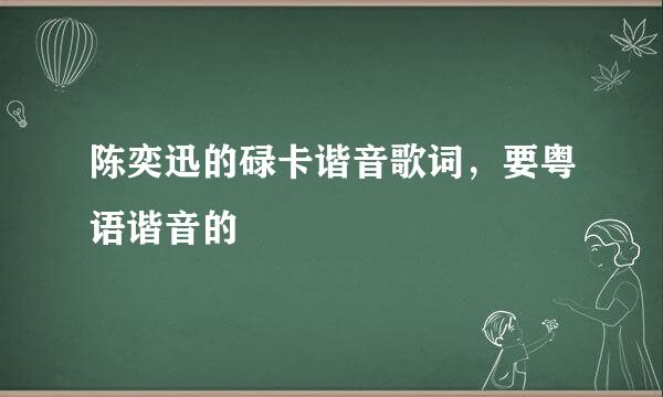 陈奕迅的碌卡谐音歌词，要粤语谐音的