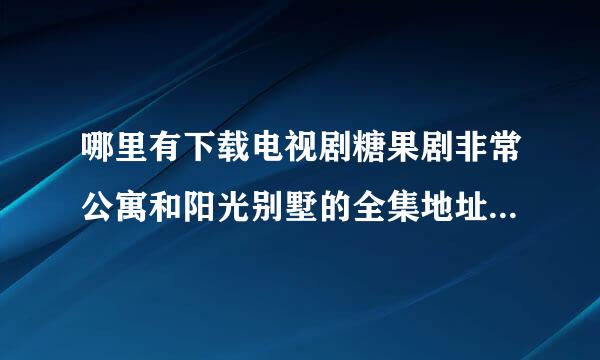 哪里有下载电视剧糖果剧非常公寓和阳光别墅的全集地址，要下载地址的，不是在线观看电视，谢谢喽！