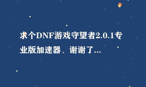 求个DNF游戏守望者2.0.1专业版加速器、谢谢了 QQ798149684