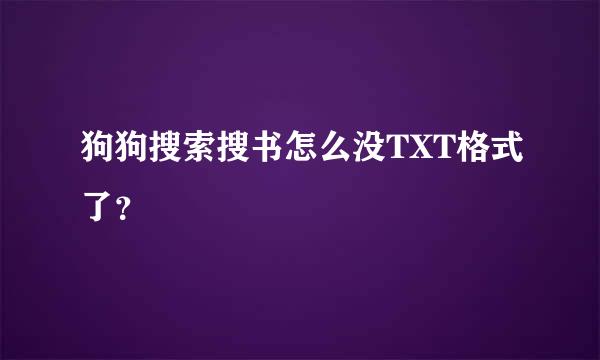 狗狗搜索搜书怎么没TXT格式了？