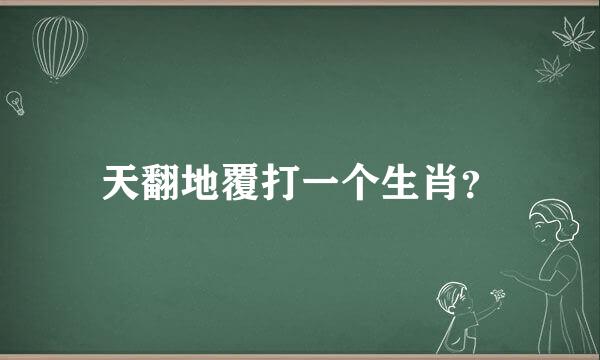 天翻地覆打一个生肖？