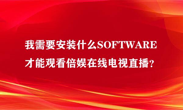 我需要安装什么SOFTWARE才能观看倍娱在线电视直播？