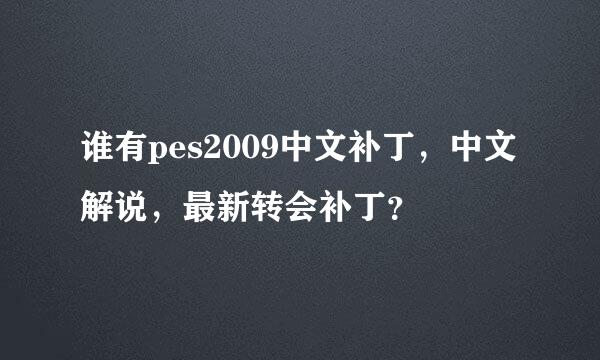 谁有pes2009中文补丁，中文解说，最新转会补丁？