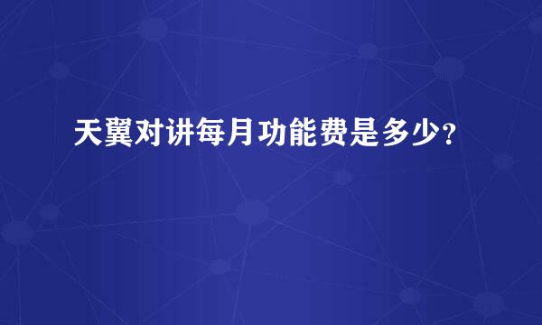 天翼对讲每月功能费是多少？