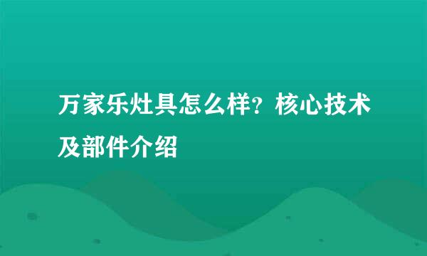 万家乐灶具怎么样？核心技术及部件介绍