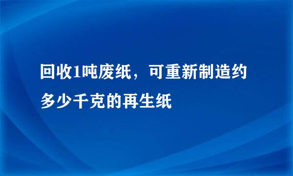 回收1吨废纸，可重新制造约多少千克的再生纸