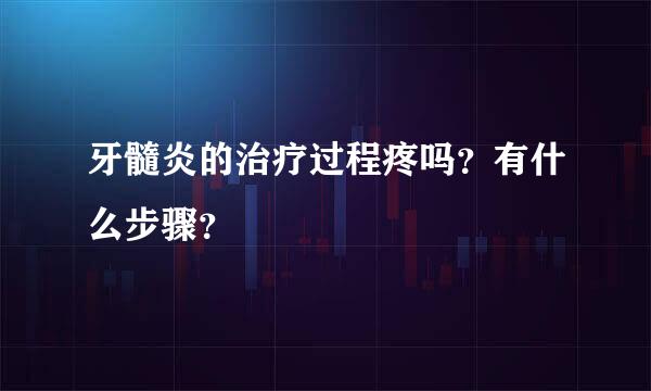 牙髓炎的治疗过程疼吗？有什么步骤？