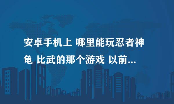 安卓手机上 哪里能玩忍者神龟 比武的那个游戏 以前键盘 上玩的那种